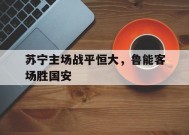 manguan-关于苏宁主场战平恒大，鲁能客场胜国安的信息