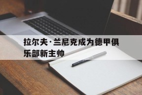 满冠体育-拉尔夫·兰尼克成为德甲俱乐部新主帅的简单介绍