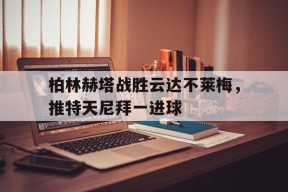 manguan-包含柏林赫塔战胜云达不莱梅，推特天尼拜一进球的词条