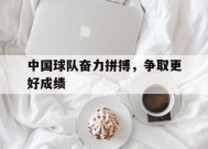 满冠APP-中国球队奋力拼搏，争取更好成绩的简单介绍