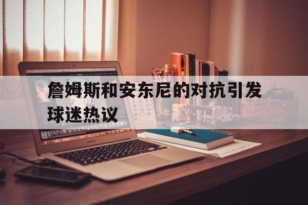 詹姆斯和安东尼的对抗引发球迷热议