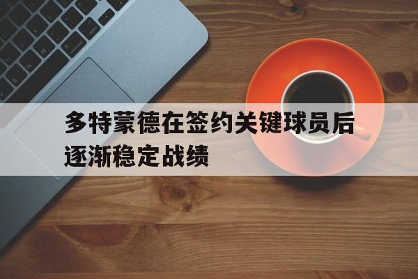 关于多特蒙德在签约关键球员后逐渐稳定战绩的信息