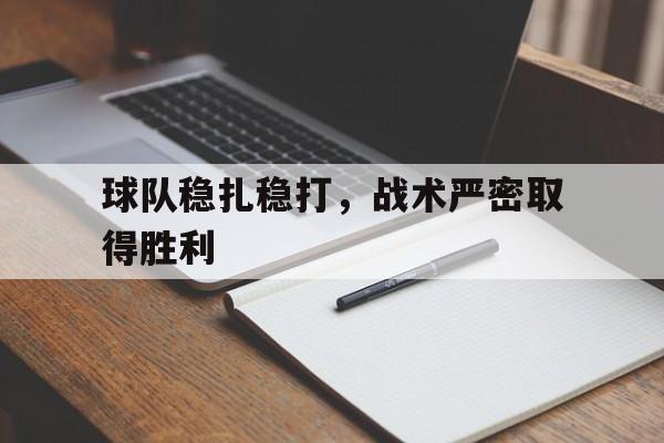 球队稳扎稳打,战术严密取得胜利的简单介绍 球队稳扎稳打,战术严密取得胜利的简单介绍