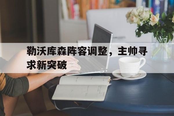 包含勒沃库森阵容调整,主帅寻求新突破的词条 包含勒沃库森阵容调整,主帅寻求新突破的词条