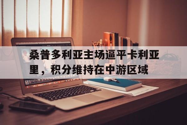 关于桑普多利亚主场逼平卡利亚里，积分维持在中游区域的信息