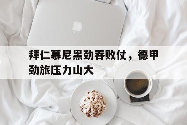 包含拜仁慕尼黑劲吞败仗，德甲劲旅压力山大的词条